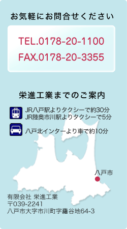 有限会社 栄進工業 〒039-2241 八戸市大字市川町字くご谷地64-3 TEL:0178-20-1100 お気軽にお問い合わせください。